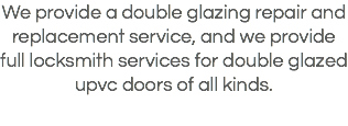 We provide a double glazing repair and replacement service, and we provide full locksmith services for double glazed upvc doors of all kinds.